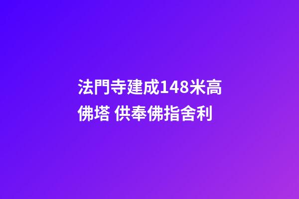 法門寺建成148米高佛塔 供奉佛指舍利